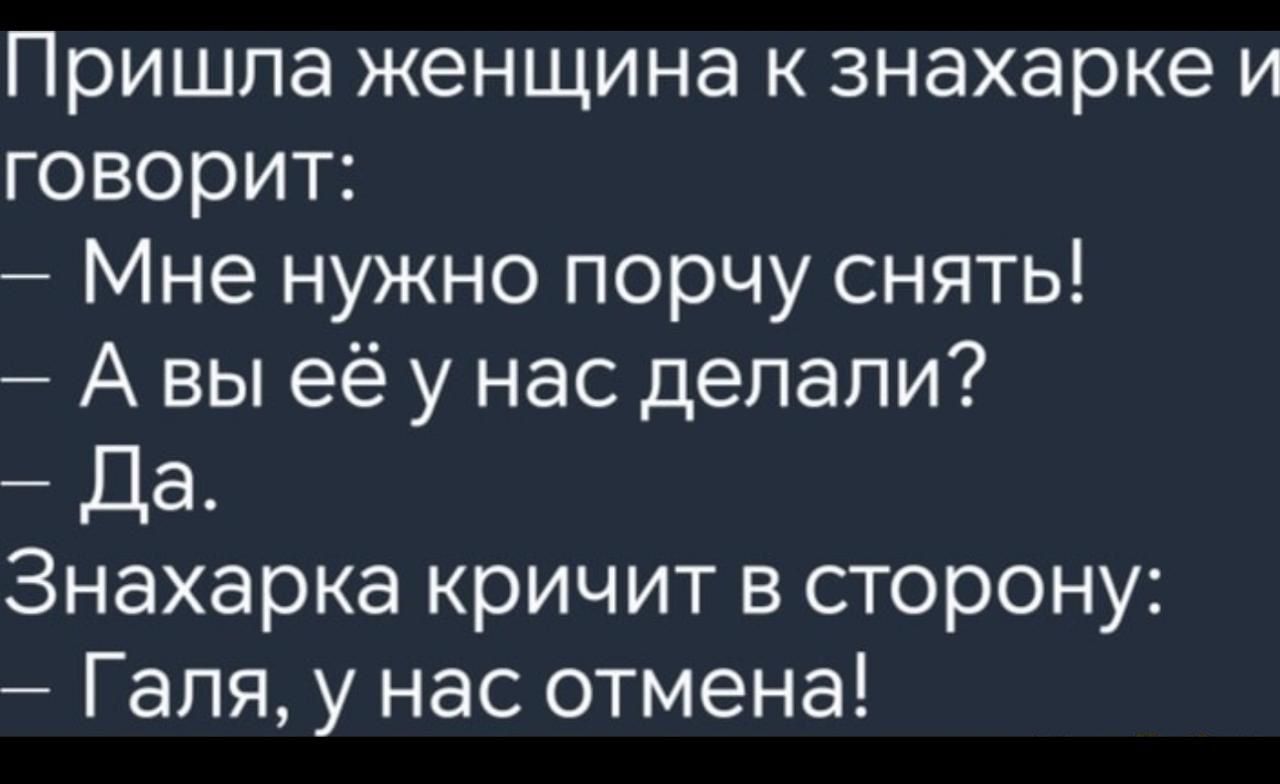 Пришла женщина к знахарке и говорит Мне нужно порчу снять Авы её у нас делали Да Знахарка кричит в сторону Галя у нас отмена