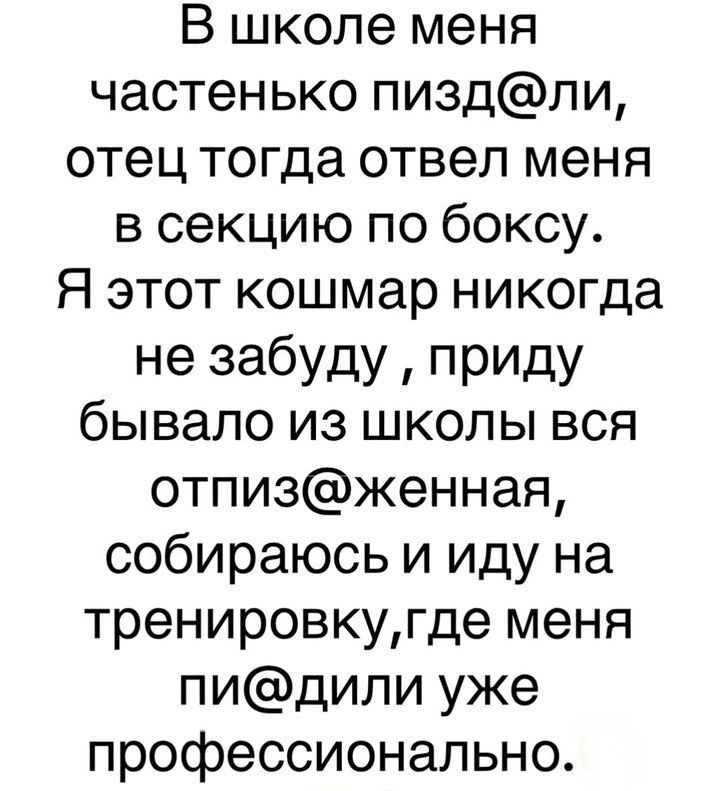 В школе меня частенько пиздли отец тогда отвел меня в секцию по боксу Я этот кошмар никогда не забуду приду бывало из школы вся отпизженная собираюсь и иду на тренировкугде меня пидили уже профессионально