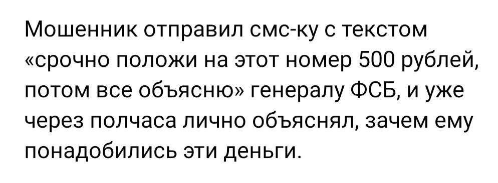 Мошенник отправил смс ку с текстом срочно положи на этот номер 500 рублей потом все объясню генералу ФСБ и уже через полчаса лично объяснял зачем ему понадобились эти деньги