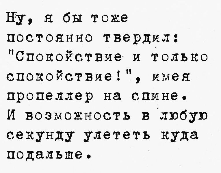 Ну я бы тоже постоянно твердил Спокойствие и тольКо спокойствие имея пропеллер на спине И возможность в любую секунду улететь куда подальше