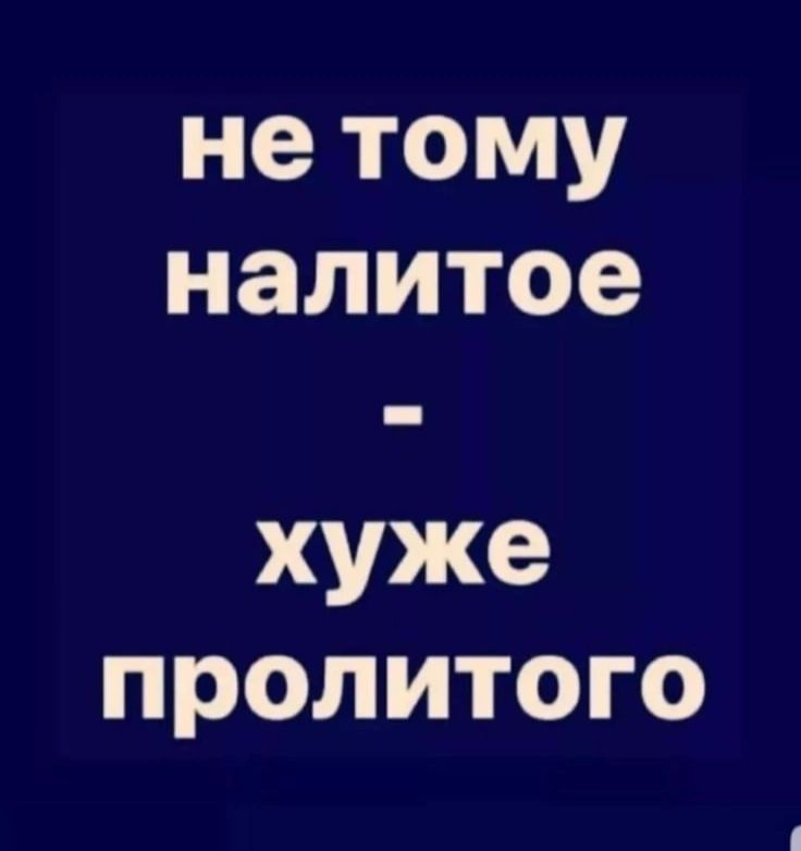 не тому налитое хуже пролитого