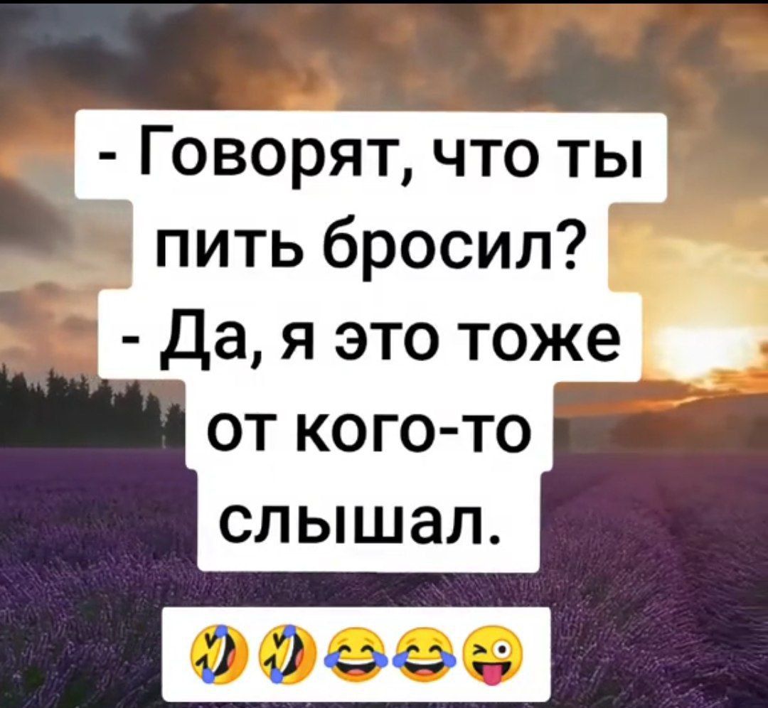 Говорят что ты пить бросил Да я это тоже от кого то слышал