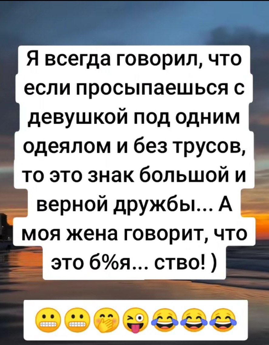 Я всегда говорил что если просыпаешься с девушкой под одним одеялом и без трусов то это знак большой и й верной дружбы А е моя жена говорит что это бя ство