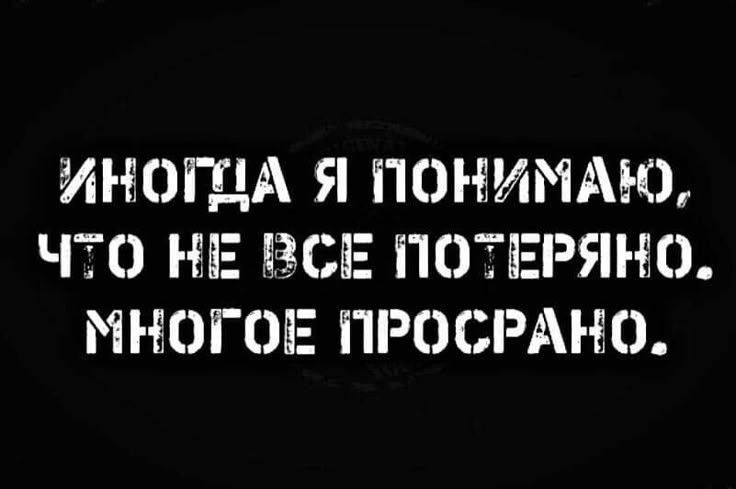 ИНОГОА Я ПОНИМАЮ ЧТО НЕ ВСЕ ПОТЕРЯНО МНОГОЕ ПРОСРАНО