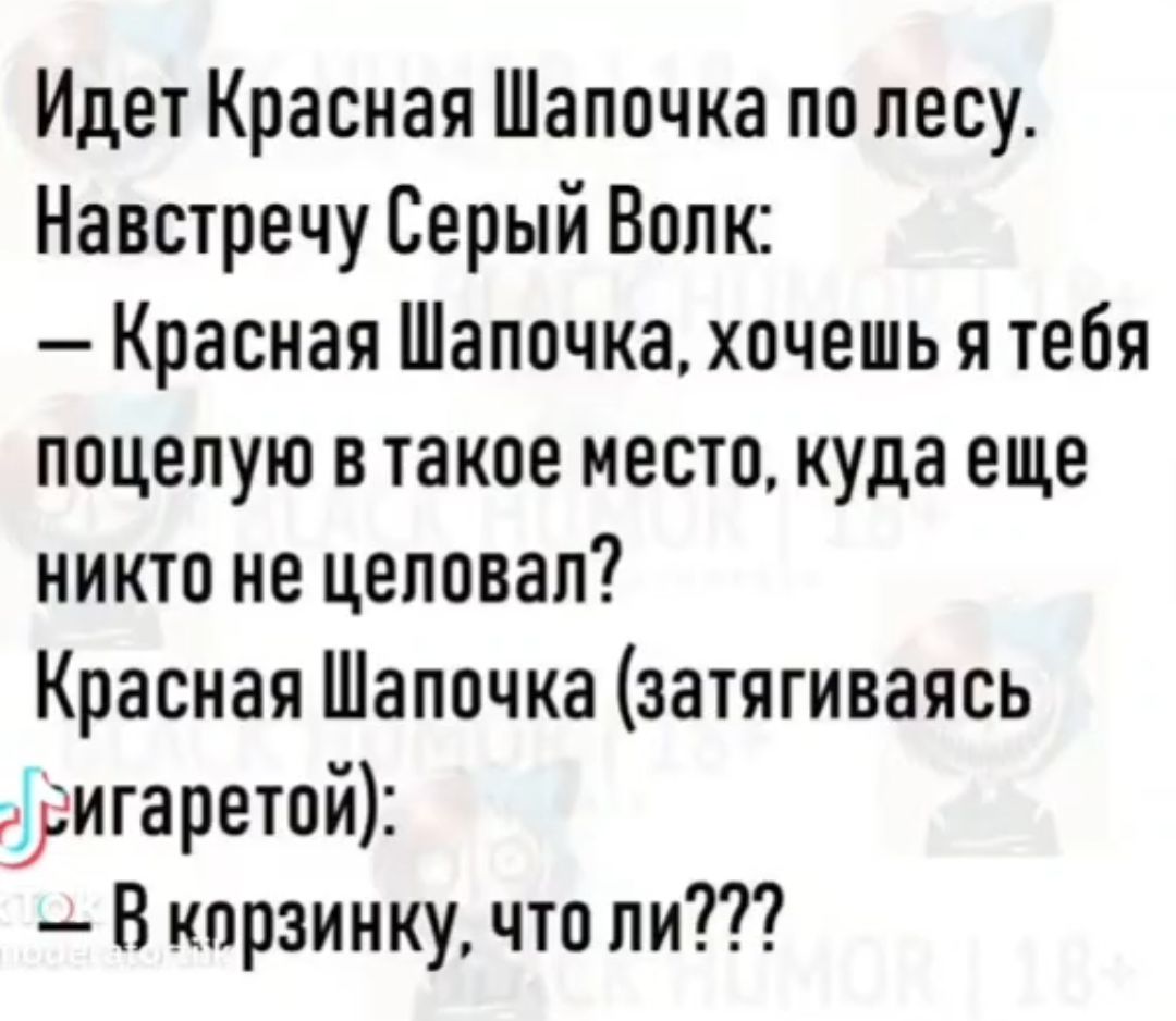 Идет Красная Шапочка по лесу Навстречу Серый Волк Красная Шапочка хочешь я тебя поцелую в такое место куда еще никто не целовал Красная Шапочка затягиваясь ригаретой В корзинку что ли