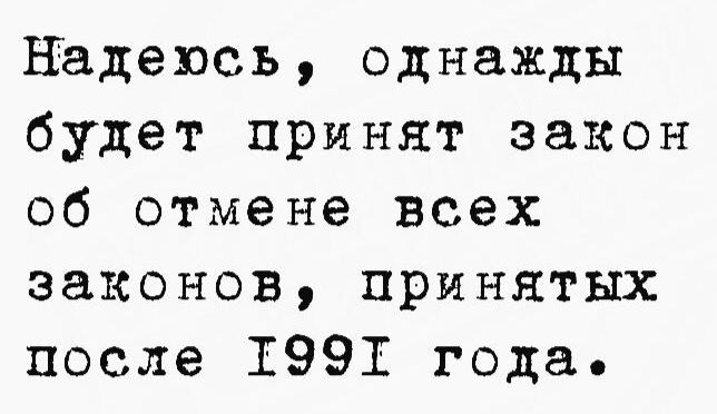 Надеюсь однажды будет принят закон об отмене всех законов принятых после 1997 года