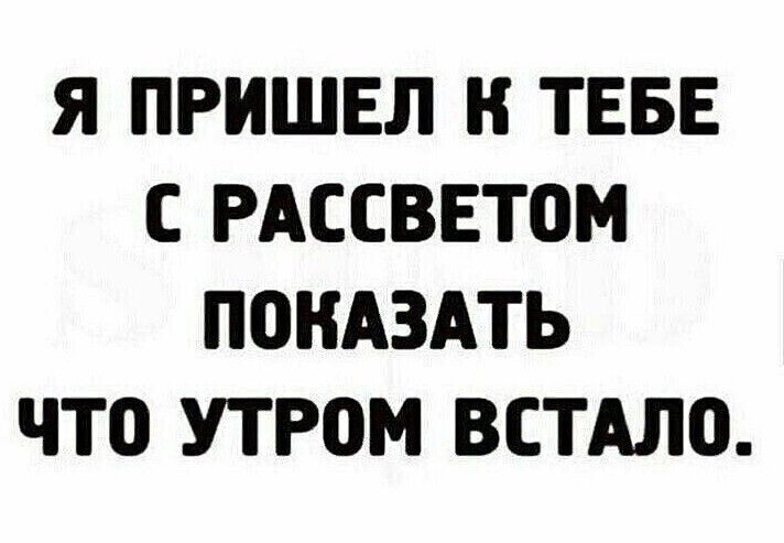 Я ПРИШЕЛ К ТЕБЕ С РАССВЕТОМ ПОКАЗАТЬ ЧТО УТРОМ ВСТАЛО