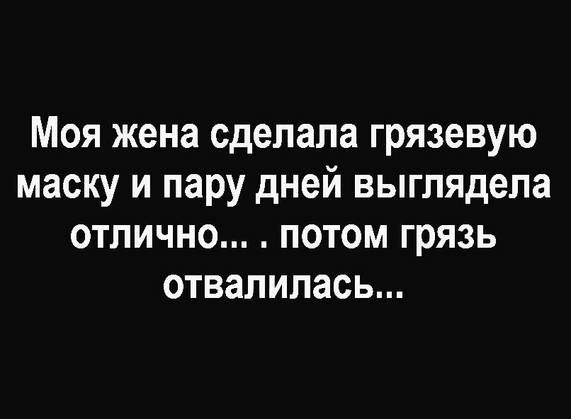 Моя жена сделала грязевую маску и пару дней выглядела отлично потом грязь отвалилась