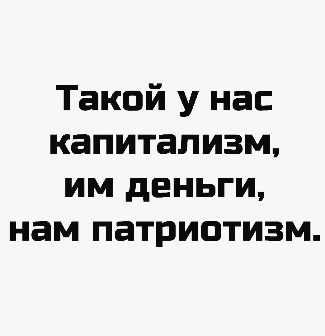 Такой у нас капитализм им деньги нам патриотизм