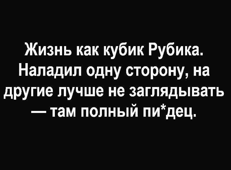 Жизнь как кубик Рубика Наладил одну сторону на другие лучше не заглядывать там полный пидец