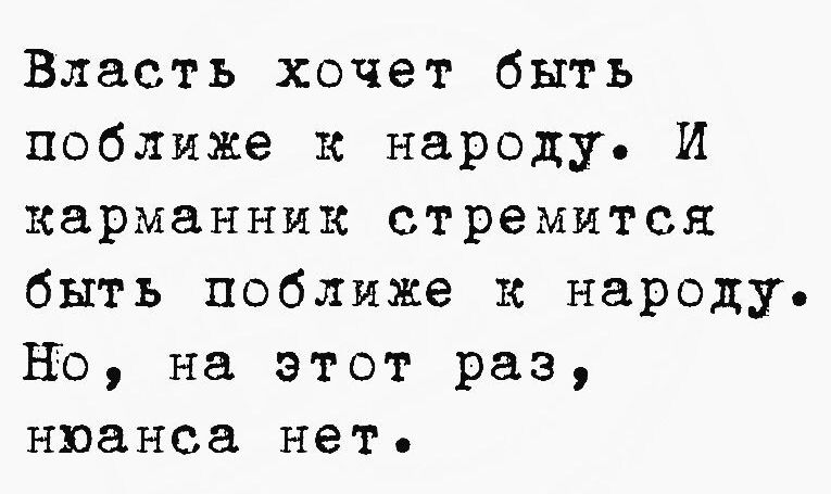 Власть хочет быть поближе к народу И карманник стремится быть поближе к народу Но на этот раз нюанса нет