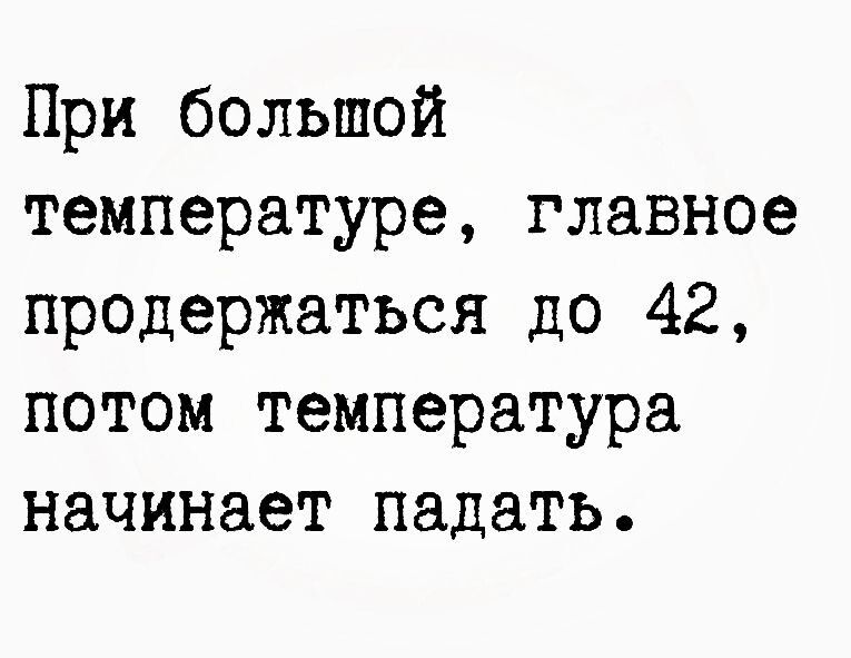 При болышой температуре главное продержаться до 42 потом температура начинает падать