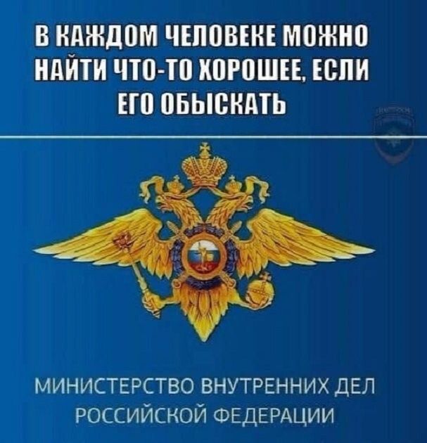 В КАЖДОМ ЧЕЛОВЕКЕ МОЖНО НДИТИ ЧТО ТО КОРОШЕЕ ЕСЛИ ЕГО ОБЫСКАТЬ МИНИСТЕРСТВО ВНУТРЕННИХ ДЕЛ РОССИЙСКОЙ ФЕДЕРАЦИИ