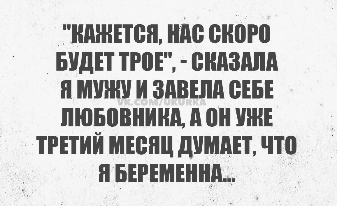 КАЖЕТСЯ НАС СКОРО БУДЕТ ТРОЕ СКАЗАЛА Я МУЖУ И ЗАВЕЛА СЕБЕ ЛЮБОВНИНА А ОН УЖЕ ТРЕТИЙ МЕСЯЦ ДУМАЕТ ЧТО Я БЕРЕМЕННА