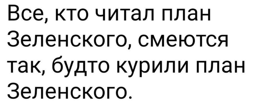 Все кто читал план Зеленского смеются так будто курили план Зеленского