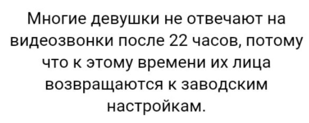 Многие девушки не отвечают на видеозвонки после 22 часов потому что к этому времени их лица возвращаются к заводским настройкам