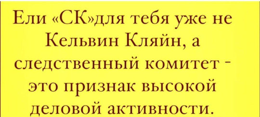 Ели СКдля тебя уже не Кельвин Кляйн а следственный комитет это признак высокой деловой активности