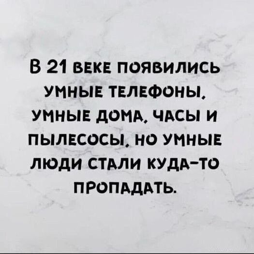 В 21 вЕКЕ ПОЯВИЛИСЬ УМНЫЕ ТЕЛЕФОНЫ УМНЫЕ ДОМА ЧАСЫ И ПЫЛЕСОСЫ НО УМНЫЕ ЛЮДИ СТАЛИ КУДА ТО ПРОПАДАТЬ