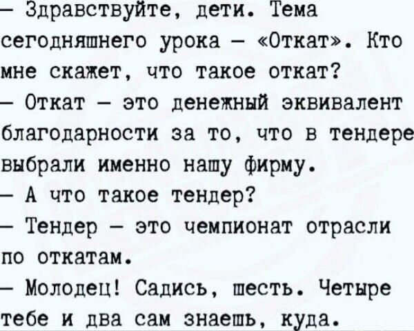 Здравствуйте дети 1ема сегодняшнего урока Откат Кто мне скажет что такое откат Откат это денежный эквивалент благодарности за то что в тендере выбрали именно нашу фирму А что такое тендер Тендер это чемпионат отрасли по откатам Молодец Садись шесть Четыре тебе и два сам знаепшь куда