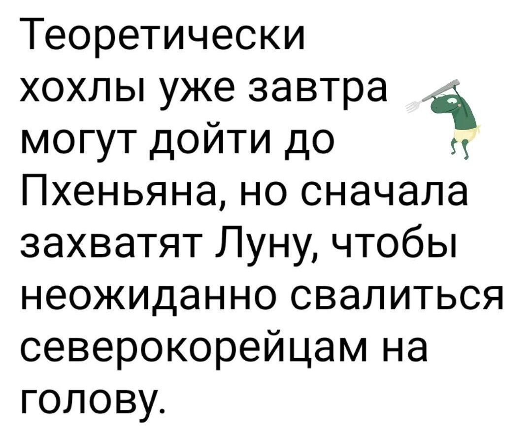 Теоретически хохлы уже завтра могут дойти до ч Пхеньяна но сначала захватят Луну чтобы неожиданно свалиться северокорейцам на голову