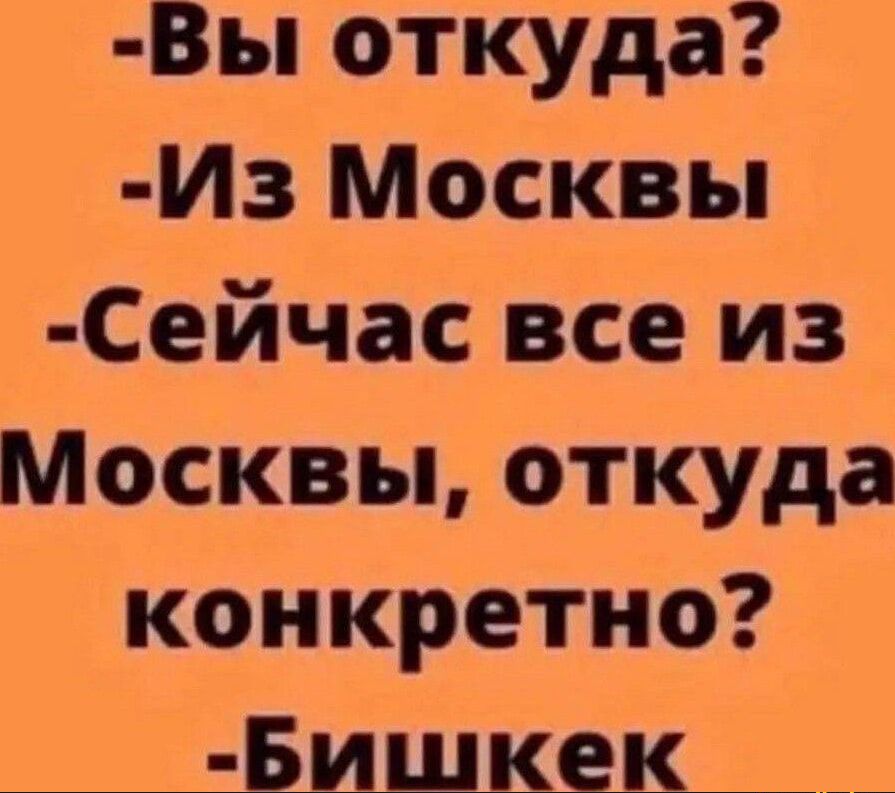 Вы откуда Из Москвы Сейчас все из Москвы откуда конкретно Бишкек _