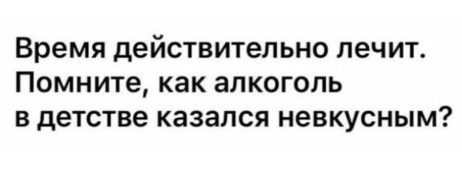 Время действительно лечит Помните как алкоголь в детстве казался невкусным