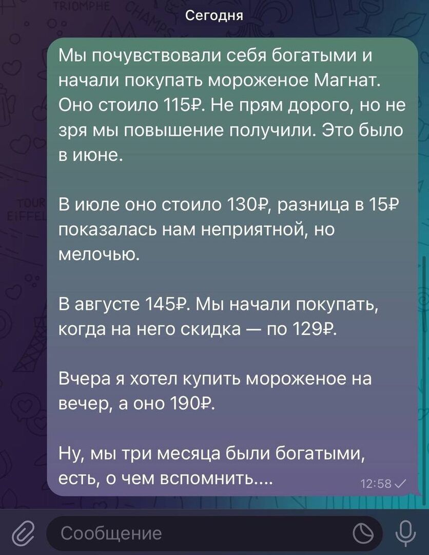 Мы почувствовали себя богатыми и начали покупать мороженое Магнат Оно стоило 115Р Не прям дорого но не _ зря мы повышение получили Это было виюне В июле оно стоило 130Р разница в 15Р показалась нам неприятной но мелочью В августе 145Р Мы начали покупать когда на него скидка по 129Р Вчера я хотел купить мороженое на вечер а оно 190Р Ну мы три месяца