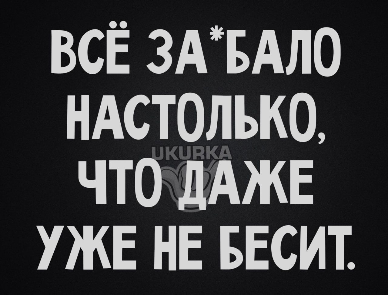 ВСЁ ЗАБАЛО НАСТОЛЬКО ЧТОДАЖЕ УЖЕ НЕ БЕСИТ