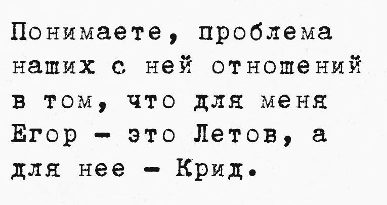 Понимаете проблема наших с ней отношений в том что для меня Ёгор это Летов а для нее Крид