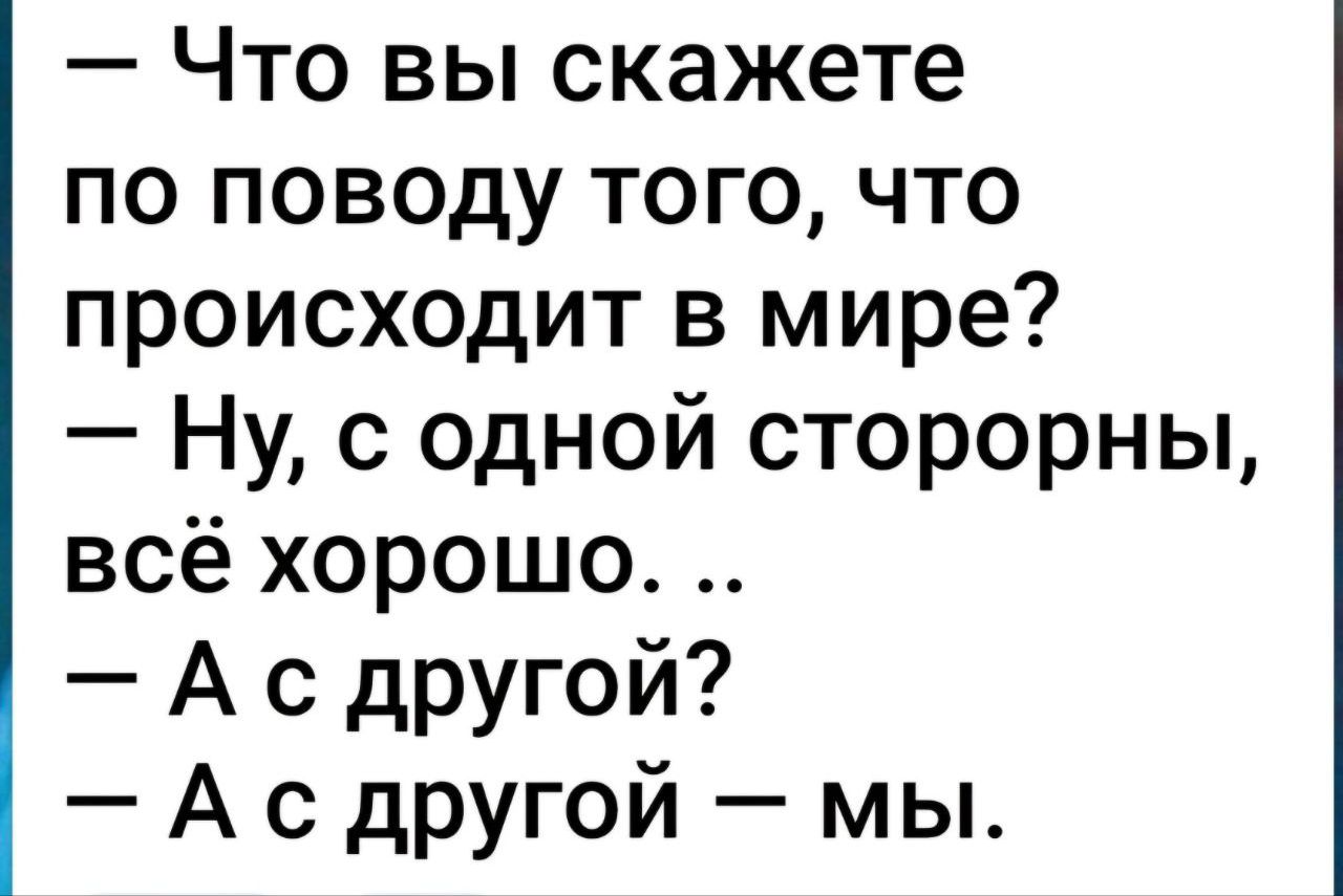 Что вы скажете по поводу того что происходит в мире Ну с одной сторорны всё хорошо Ас другой Ас другой мы