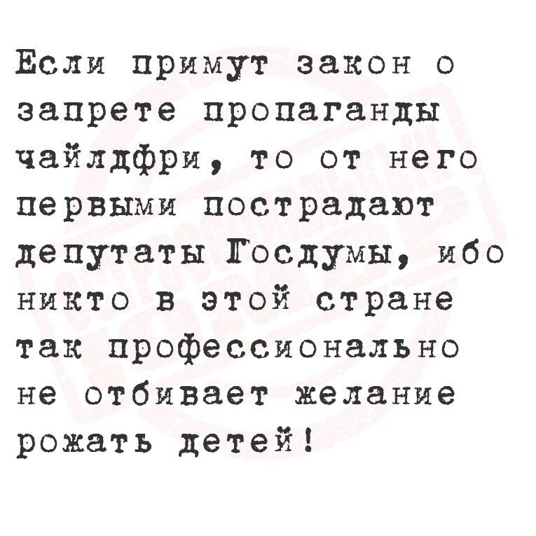 ЕЁсли примут закон о запрете пропаганды чайлдфри то от него первыми пострадают депутаты Госдумы ибо никто в этой стране так профессионально не отбивает желание рожать детей