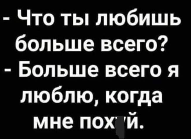 Что ты любишь больше всего Больше всего я люблю когда мне пох й