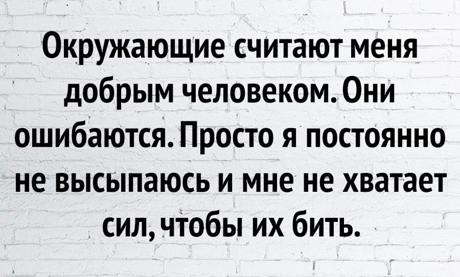 Окружающие считают меня добрым человеком Они ошибаются Просто я постоянно не высыпаюсь и мне не хватает сил чтобы их бить