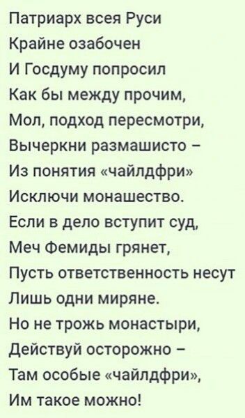 Патриарх всея Руси Крайне озабочен И Госдуму попросил Как бы между прочим Мол подход пересмотри Вычеркни размашисто Из понятия чайлдфри Исключи монашество Если в дело вступит суд Меч Фемиды грянет Пусть ответственность несут Лишь одни миряне Но не трожь монастыри Действуй осторожно Там особые чайлдфри Им такое можно