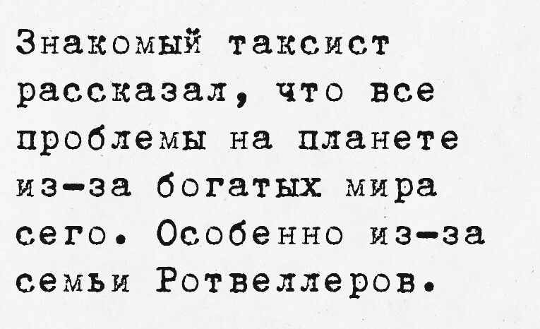 Знакомый таксист рассказал что все проблемы на планете из за богатых мира сего Особенно из за семьи Ротвеллеров