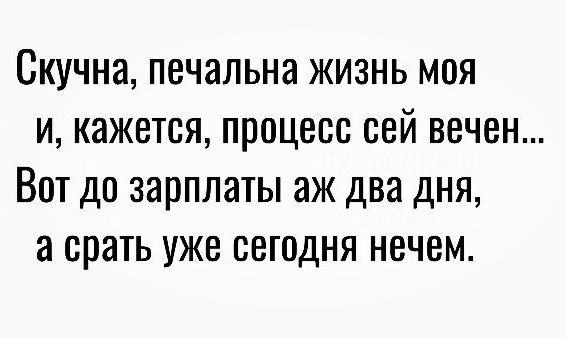 Скучна печальна жизнь моя и кажется процесс сей вечен Вот до зарплаты аж два дня а срать уже сегодня нечем