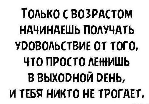 ТОЛЬКО С ВОЗРАСТОМ НАЧИНАЕШЬ ПОЛУЧАТЬ УРОВОЛЬСТВИЕ ОТ ТОГО ЧТО ПРОСТО ЛЕНИШЬ В ВЫХОРНОЙ РЕНЬ И ТЕБЯ НИКТО НЕ ТРОГАЕТ