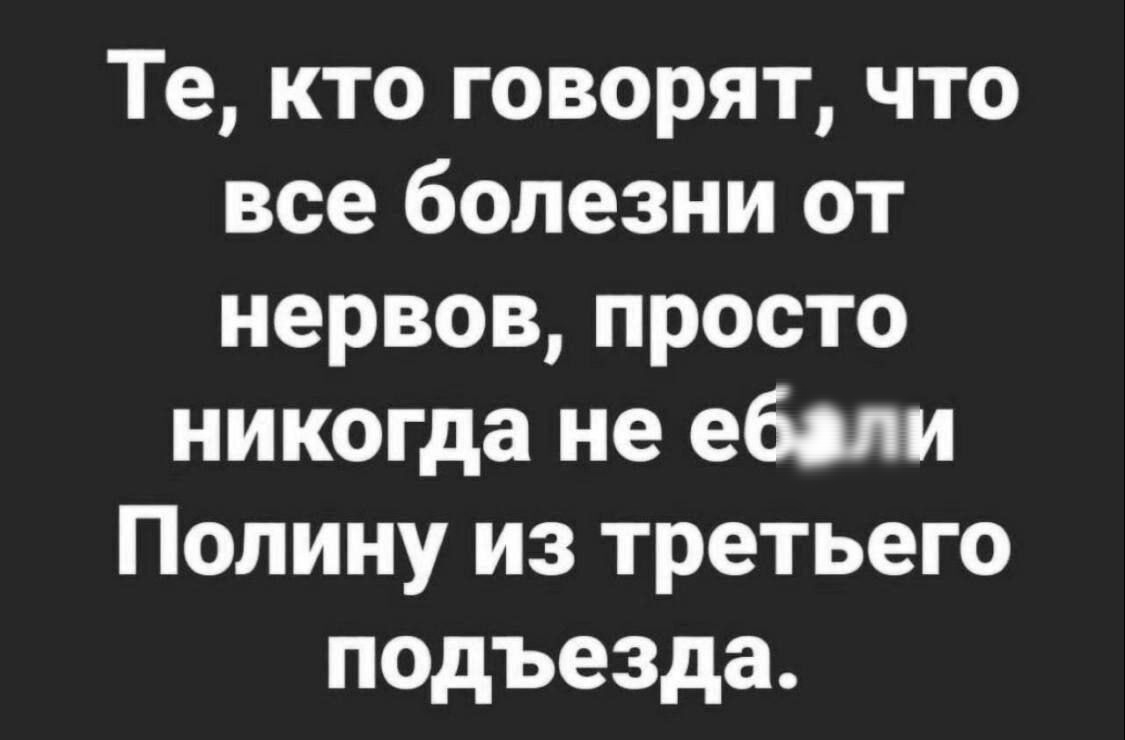 Те кто говорят что все болезни от нервов просто никогда не ебали Полину из третьего подъезда