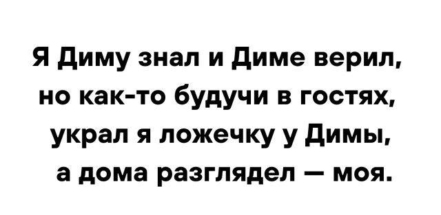 Я Диму знал и Диме верил но как то будучи в гостях украл я ложечку у Димы а дома разглядел моя