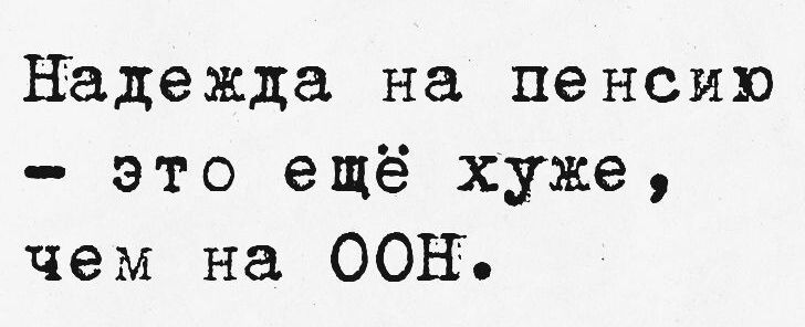 Надежда на пенсию это ещё хуже чем на ООН