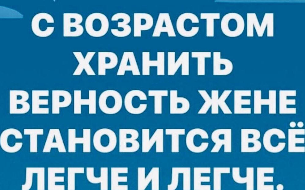 СВОЗРАСТОМ ХРАНИТЬ ВЕРНОСТЬ ЖЕНЕ СТАНОВИТСЯ ВСЁ ЛЕГЧЕ И ЛЕГЧЕ