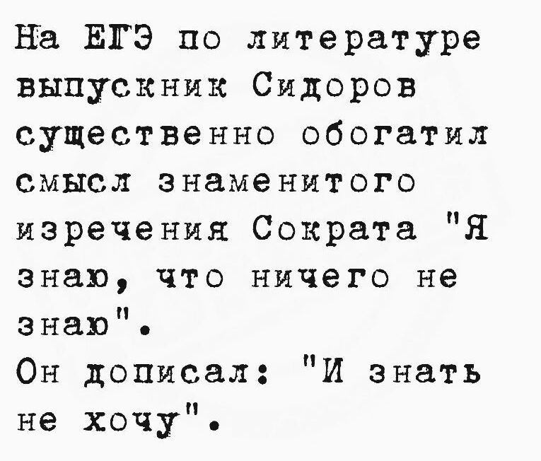 На ЕГЭ по литературе выпускник Сидоров существенно обогатил смысл знаменитого изречения Сократа Я знаю что ничего не знаю Он дописал И знать не хочу