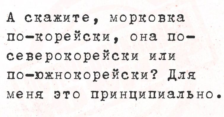 А скажите морковка по корейски она по северокорейски или по южнокорейски Для меня это принципиально е