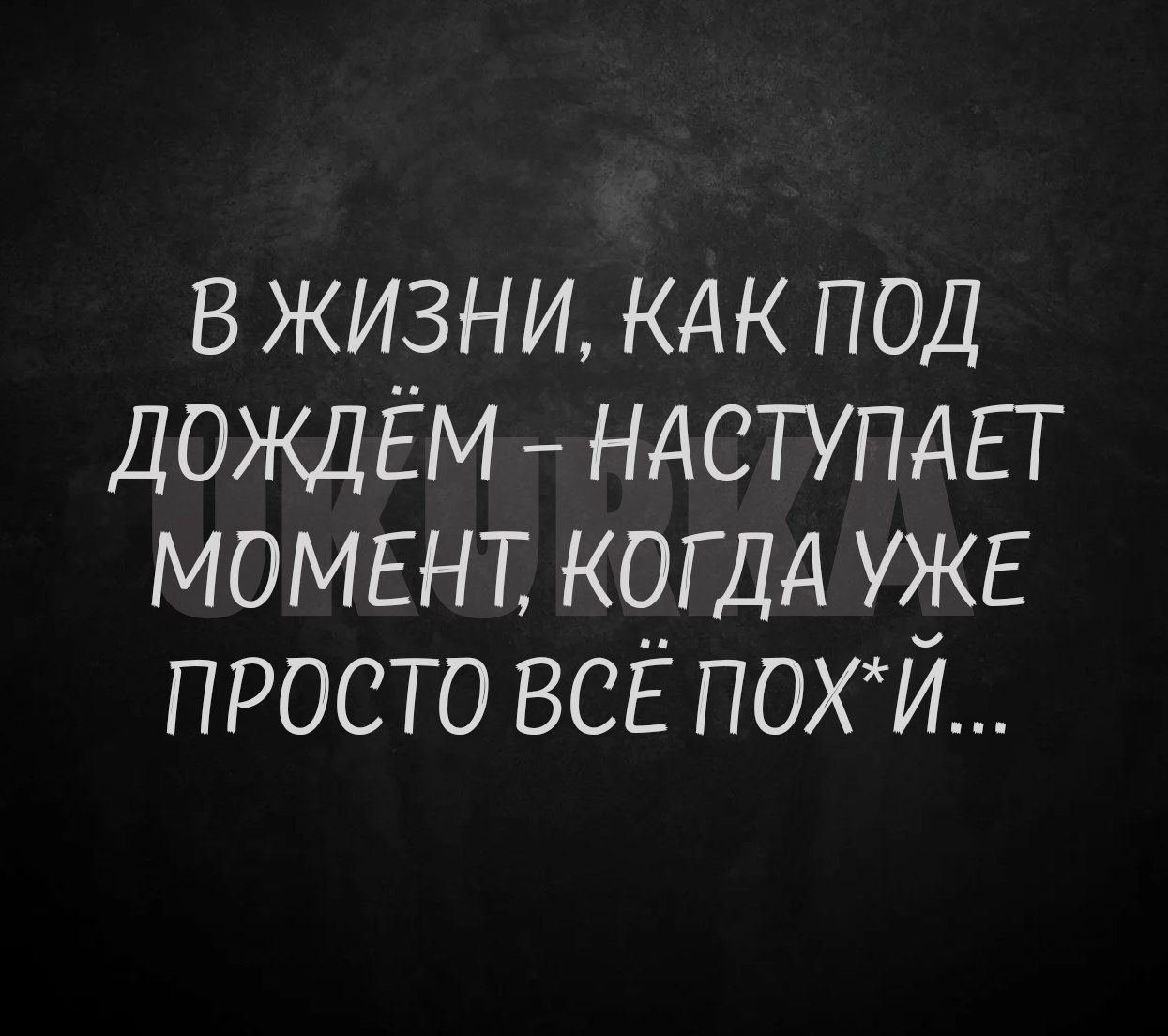 В ЖИЗНИ КАК ПОД ДОЖДЁМ НАСТУПАЕТ МОМЕНТ КОГДА УЖЕ ПРОСТО ВСЁ ПОХЙ