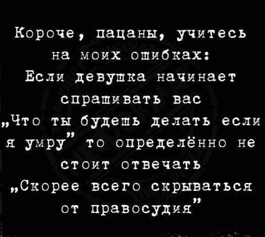 Короче пацаны учитесь на моих ошибках Если девушка начинает спрапивать вас Что ты будешь делать если я умру то определённо не стоит отвечать Скорее всего скрываться от правосудия