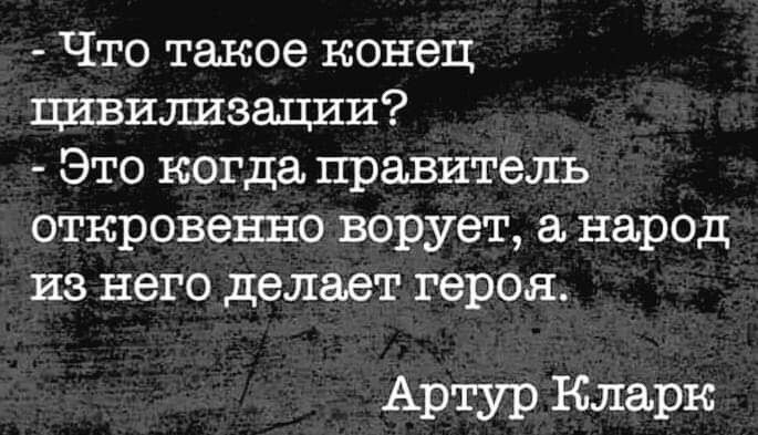 Что такое конец цивилизации Это когда правитель откровенно ворует а народ из него делает героя Артур Кларк