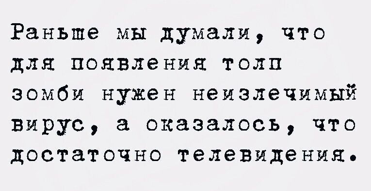 Раньше мы думали что для появления толп зомби нужен неизлечимый вирус а оказалось что достаточно телевидения