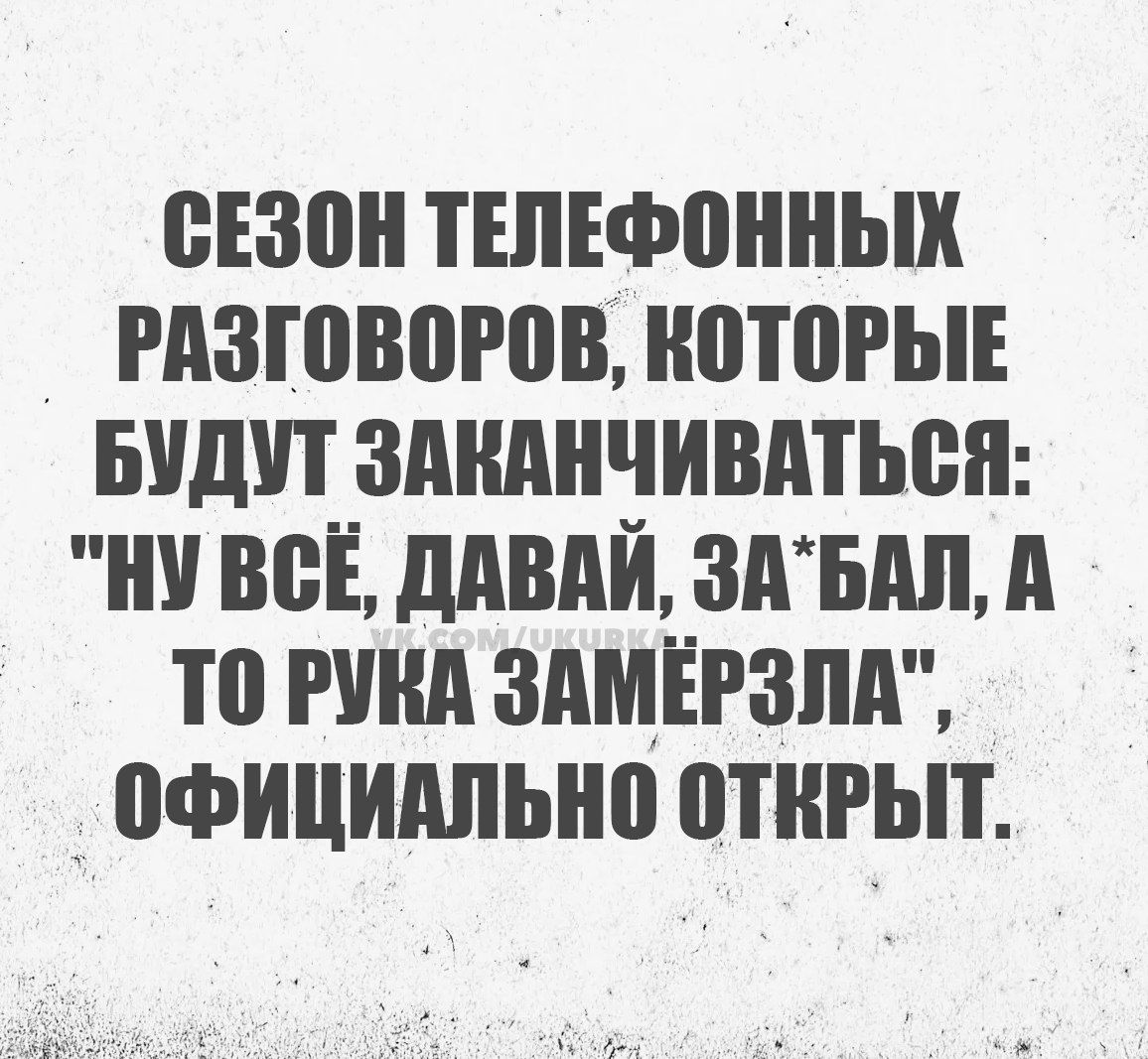 СЕЗОН ТЕЛЕФОННЫХ РАЗГОВОРОВ КОТОРЫЕ БУДУТ ЗАКАНЧИВАТЬСЯ НУ ВСЁ ДАВАЙ ЗАБАЛ А ТО РУКА ЗАМЕРЗЛА ОФИЦИАЛЬНО ОТКРЫТ