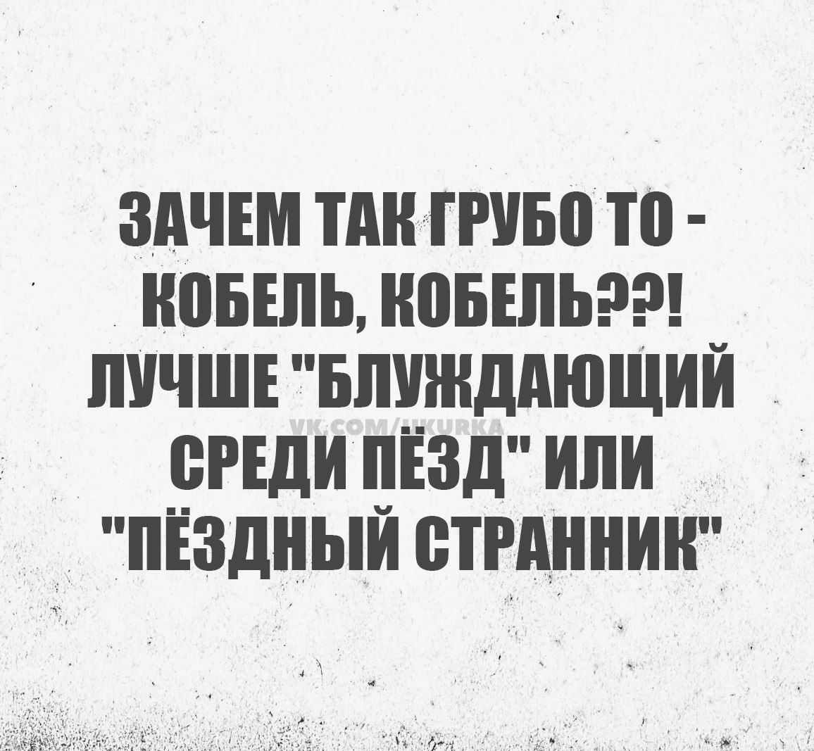 ЗАЧЕМ ТАК ГРУБО ТО КОБЕЛЬ КОБЕЛЬ2Э ЛУЧШЕ БЛУЖДАЮЩИЙ СРЕДИ ПЕЗД ИЛИ ПЕЗДНЫЙ СТРАННИЕ