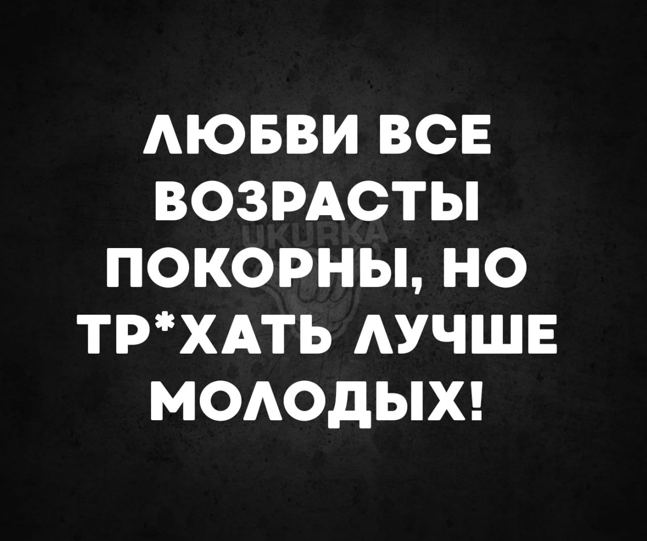 ЛЮБВИ ВСЕ ВОЗРАСТЫ ПОКОРНЫ НО ТРХАТЬ ЛУЧШЕ МОЛОДЫХ